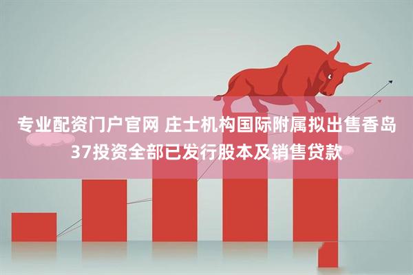 专业配资门户官网 庄士机构国际附属拟出售香岛37投资全部已发行股本及销售贷款