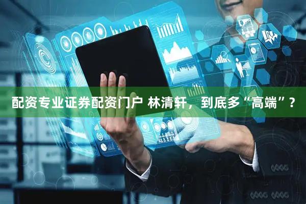 配资专业证券配资门户 林清轩，到底多“高端”？