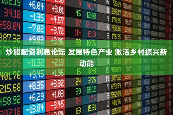 炒股配资利息论坛 发展特色产业 激活乡村振兴新动能