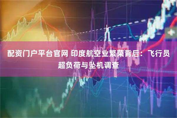 配资门户平台官网 印度航空业繁荣背后：飞行员超负荷与坠机调查