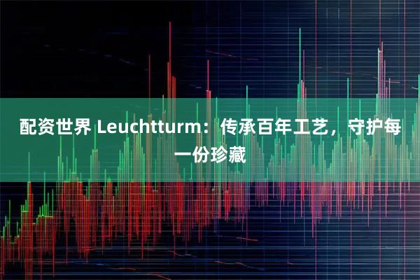 配资世界 Leuchtturm：传承百年工艺，守护每一份珍藏