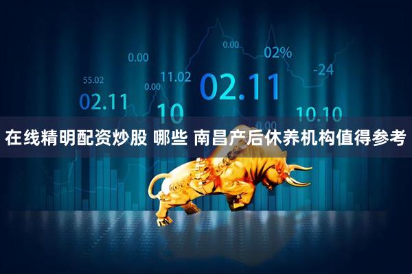 在线精明配资炒股 哪些 南昌产后休养机构值得参考